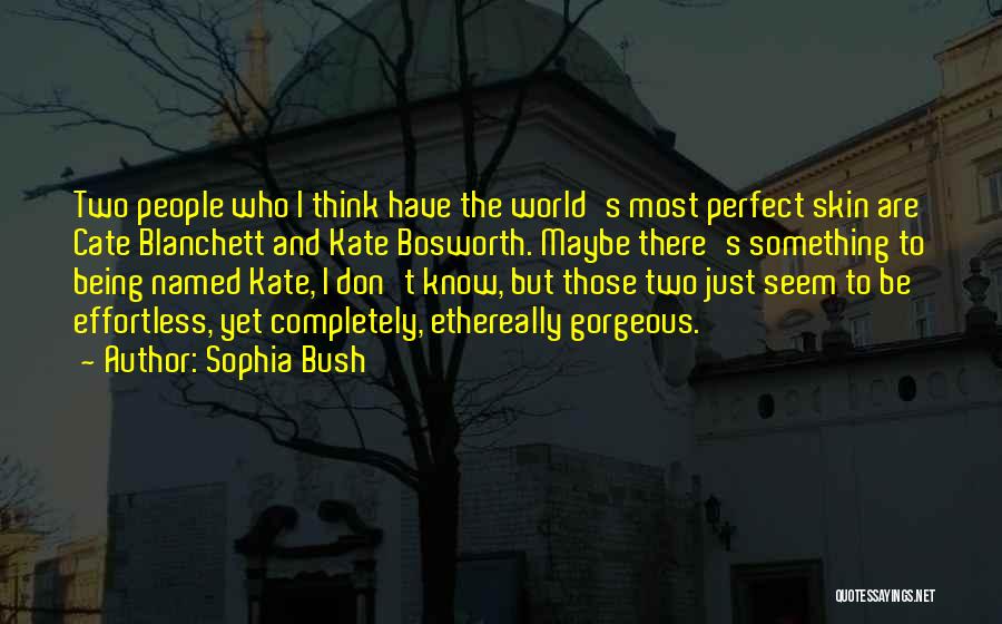 Sophia Bush Quotes: Two People Who I Think Have The World's Most Perfect Skin Are Cate Blanchett And Kate Bosworth. Maybe There's Something