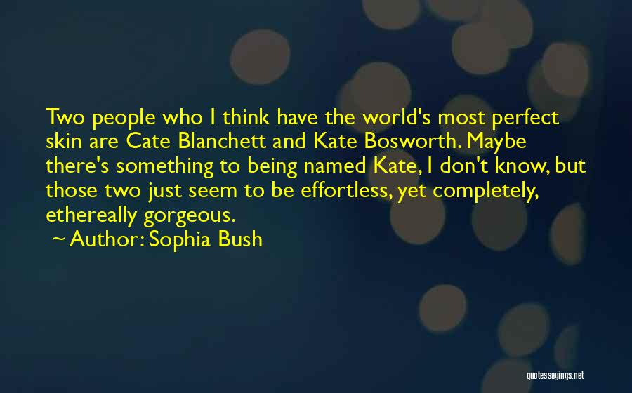 Sophia Bush Quotes: Two People Who I Think Have The World's Most Perfect Skin Are Cate Blanchett And Kate Bosworth. Maybe There's Something