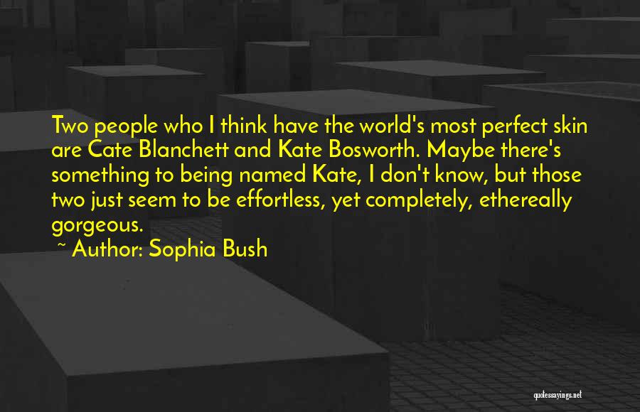 Sophia Bush Quotes: Two People Who I Think Have The World's Most Perfect Skin Are Cate Blanchett And Kate Bosworth. Maybe There's Something