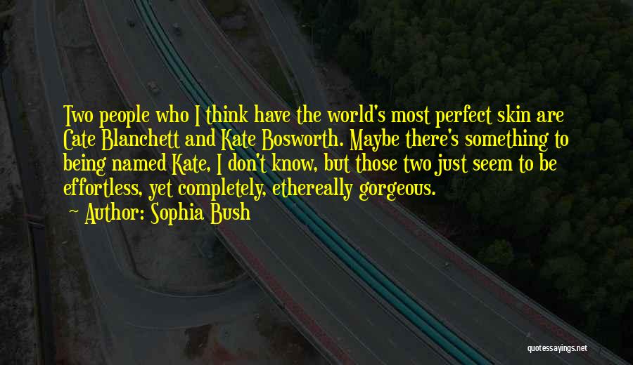 Sophia Bush Quotes: Two People Who I Think Have The World's Most Perfect Skin Are Cate Blanchett And Kate Bosworth. Maybe There's Something