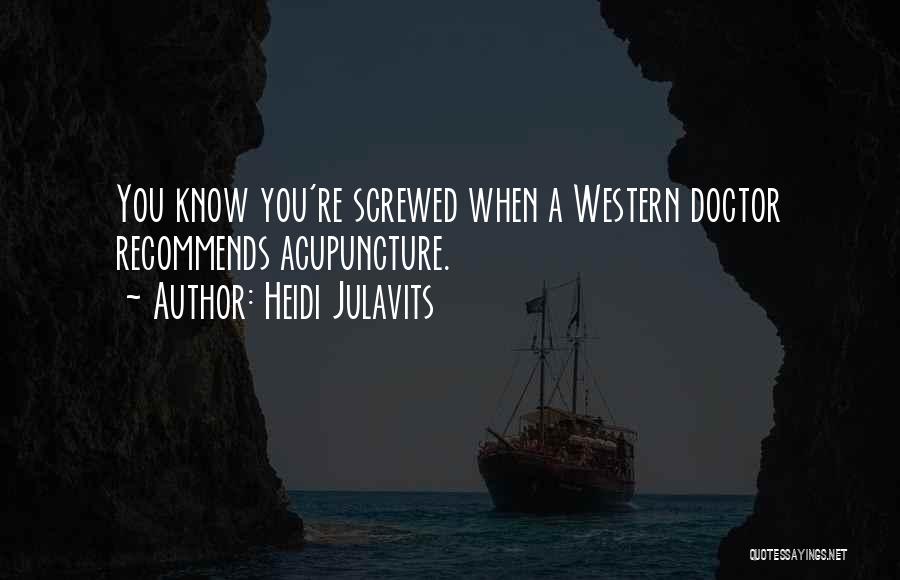 Heidi Julavits Quotes: You Know You're Screwed When A Western Doctor Recommends Acupuncture.