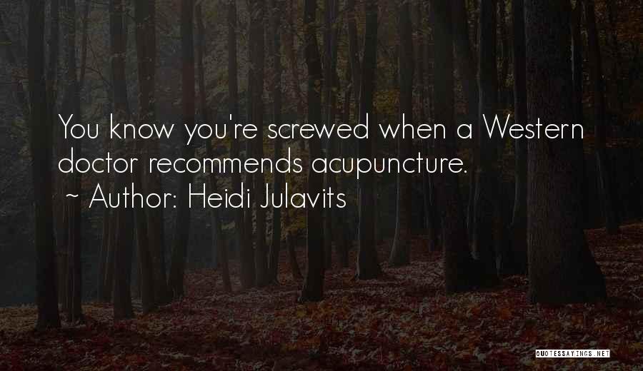 Heidi Julavits Quotes: You Know You're Screwed When A Western Doctor Recommends Acupuncture.
