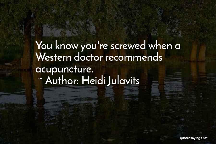 Heidi Julavits Quotes: You Know You're Screwed When A Western Doctor Recommends Acupuncture.