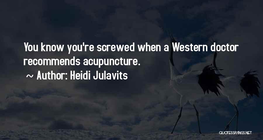 Heidi Julavits Quotes: You Know You're Screwed When A Western Doctor Recommends Acupuncture.