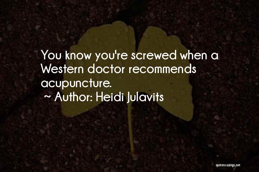 Heidi Julavits Quotes: You Know You're Screwed When A Western Doctor Recommends Acupuncture.