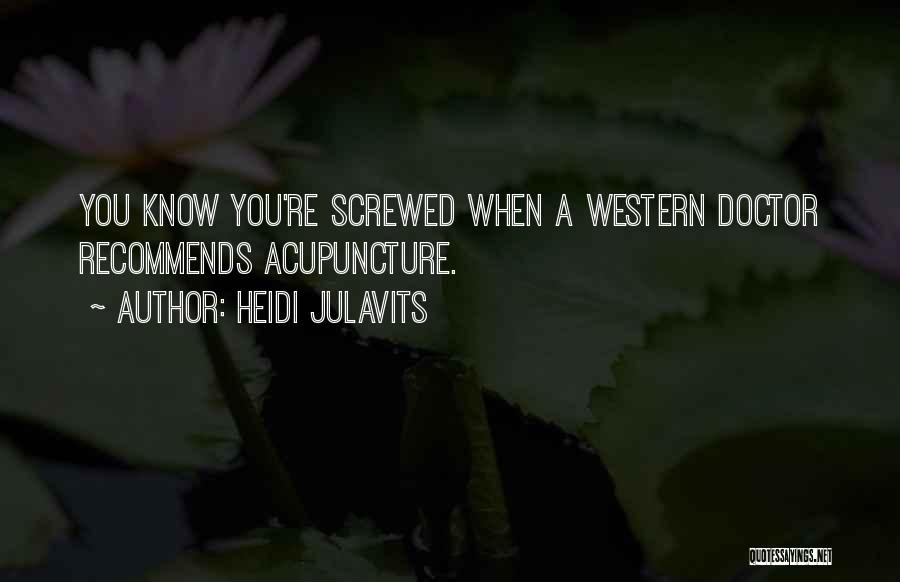 Heidi Julavits Quotes: You Know You're Screwed When A Western Doctor Recommends Acupuncture.