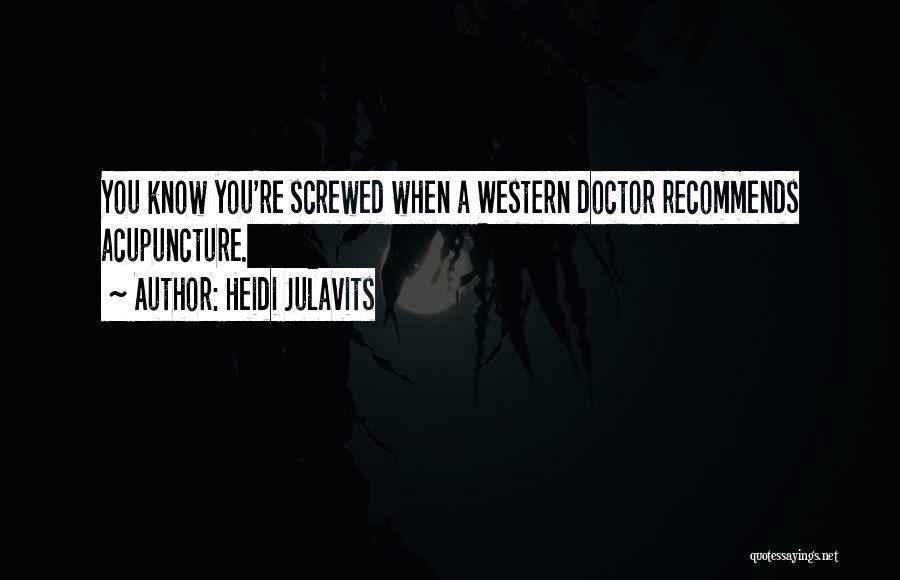 Heidi Julavits Quotes: You Know You're Screwed When A Western Doctor Recommends Acupuncture.