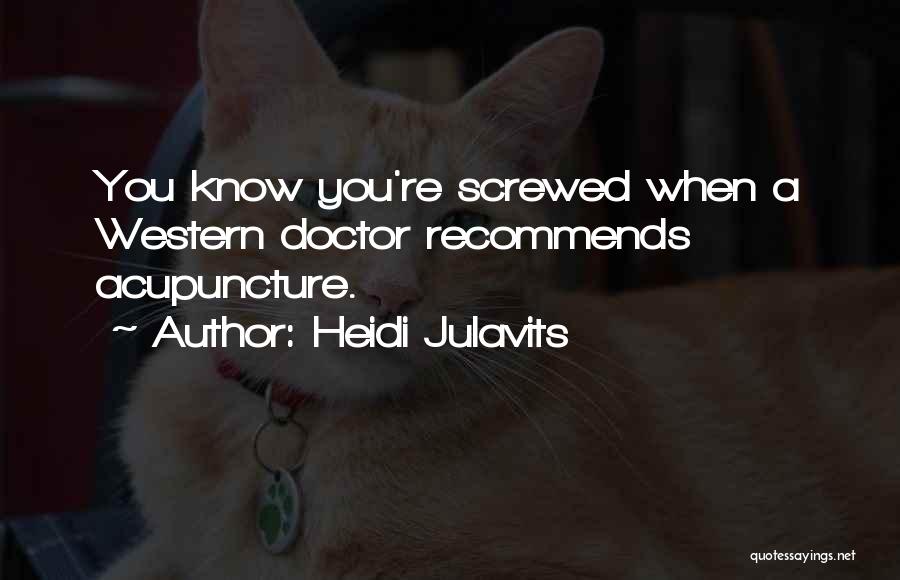 Heidi Julavits Quotes: You Know You're Screwed When A Western Doctor Recommends Acupuncture.