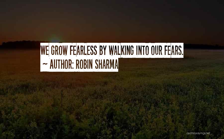 Robin Sharma Quotes: We Grow Fearless By Walking Into Our Fears.