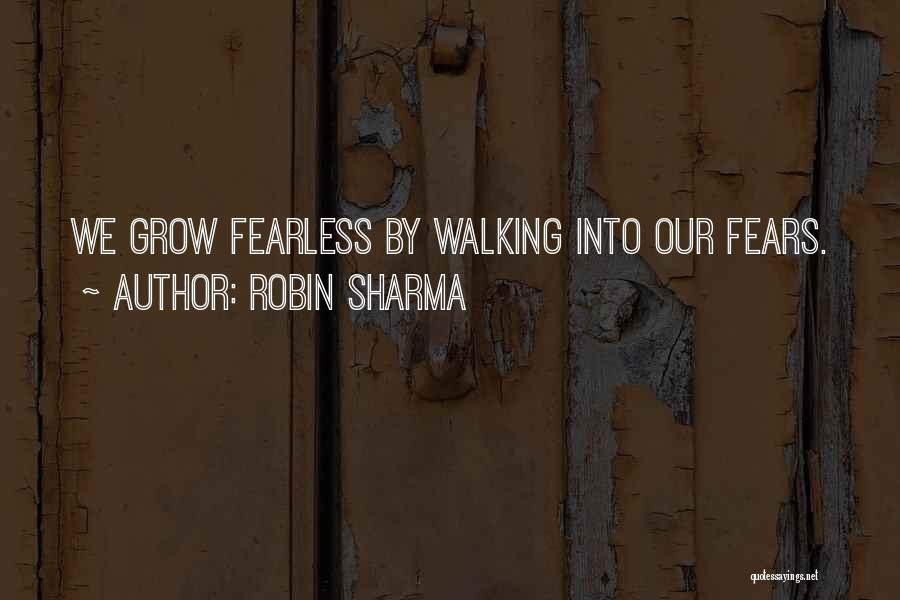 Robin Sharma Quotes: We Grow Fearless By Walking Into Our Fears.