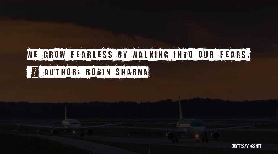 Robin Sharma Quotes: We Grow Fearless By Walking Into Our Fears.