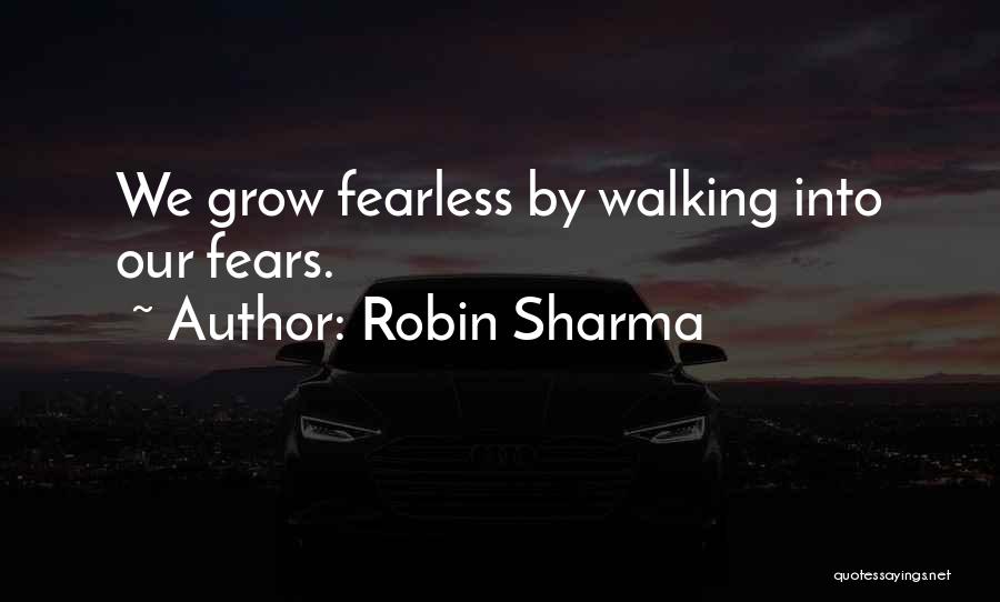 Robin Sharma Quotes: We Grow Fearless By Walking Into Our Fears.