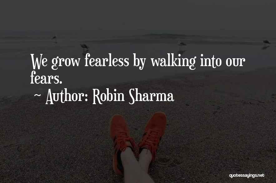 Robin Sharma Quotes: We Grow Fearless By Walking Into Our Fears.
