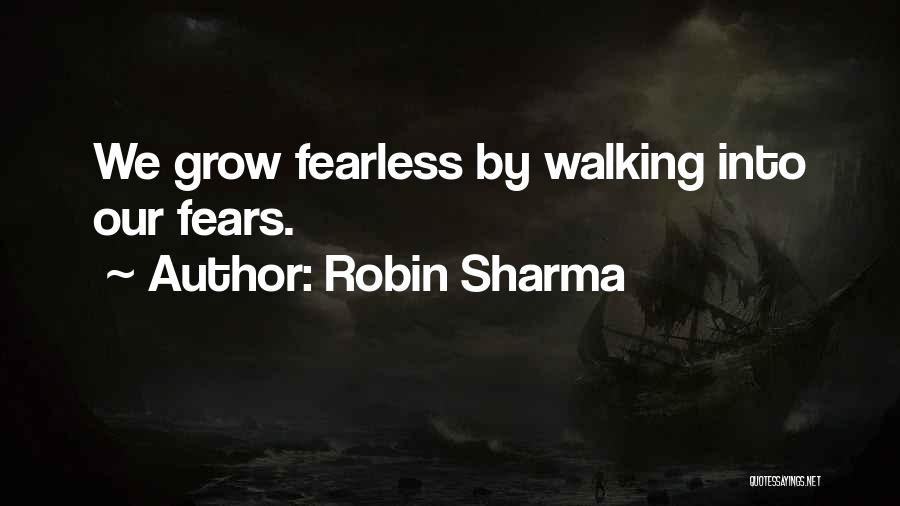 Robin Sharma Quotes: We Grow Fearless By Walking Into Our Fears.