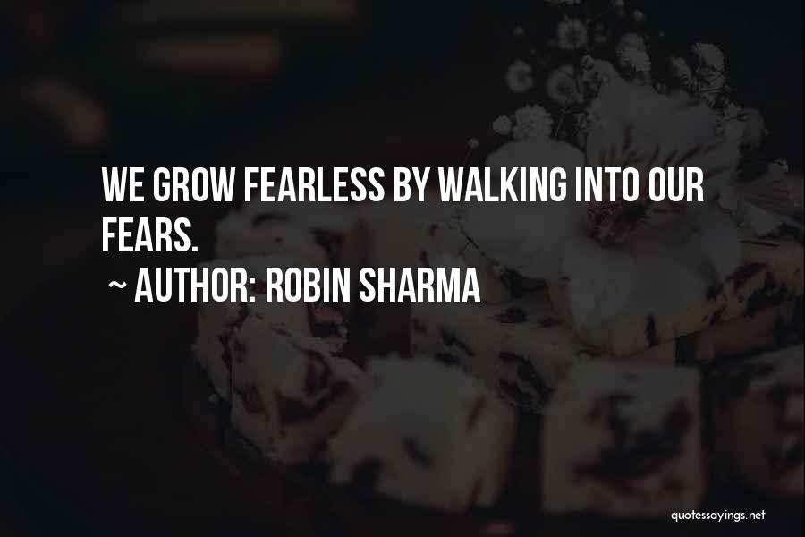 Robin Sharma Quotes: We Grow Fearless By Walking Into Our Fears.
