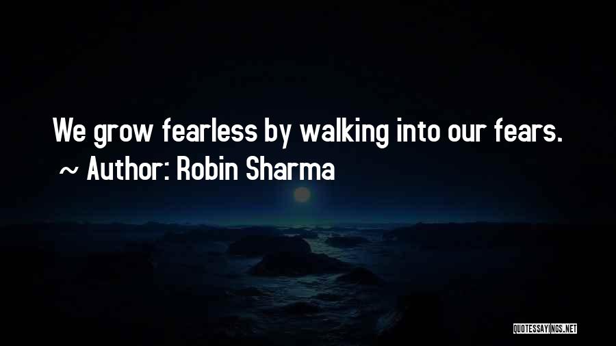 Robin Sharma Quotes: We Grow Fearless By Walking Into Our Fears.