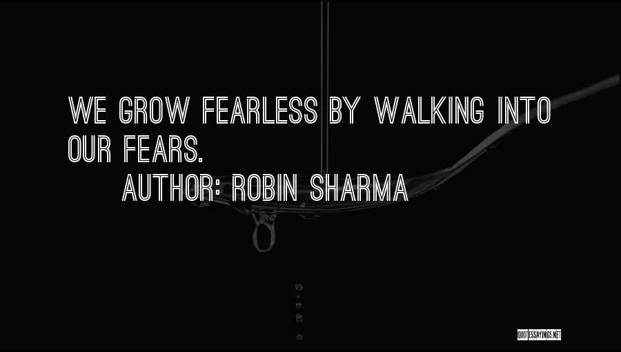 Robin Sharma Quotes: We Grow Fearless By Walking Into Our Fears.