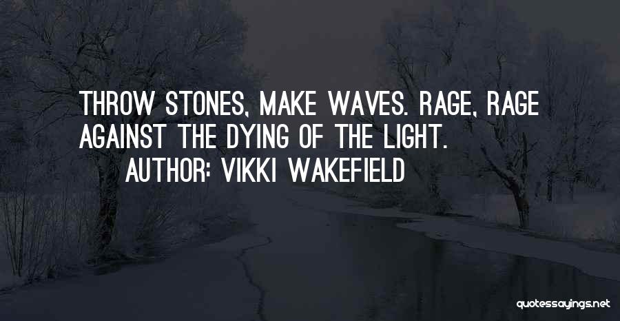 Vikki Wakefield Quotes: Throw Stones, Make Waves. Rage, Rage Against The Dying Of The Light.