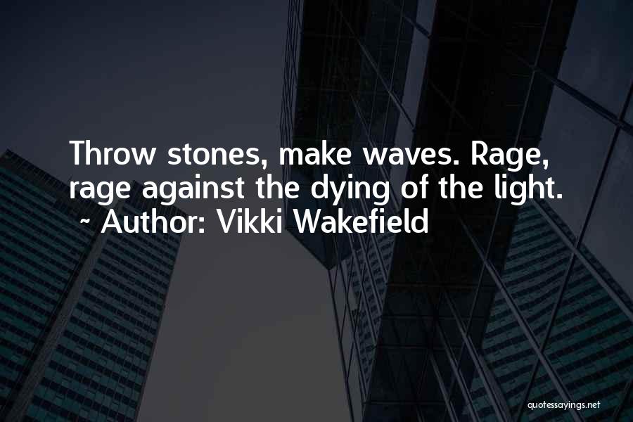 Vikki Wakefield Quotes: Throw Stones, Make Waves. Rage, Rage Against The Dying Of The Light.