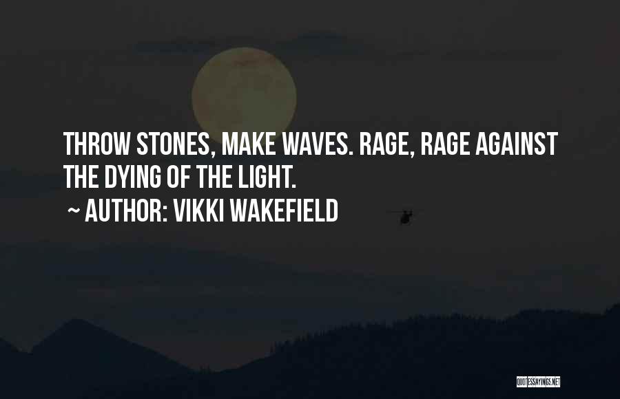 Vikki Wakefield Quotes: Throw Stones, Make Waves. Rage, Rage Against The Dying Of The Light.