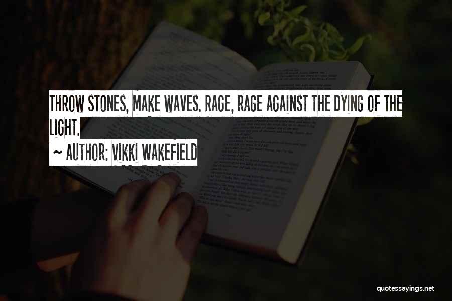 Vikki Wakefield Quotes: Throw Stones, Make Waves. Rage, Rage Against The Dying Of The Light.