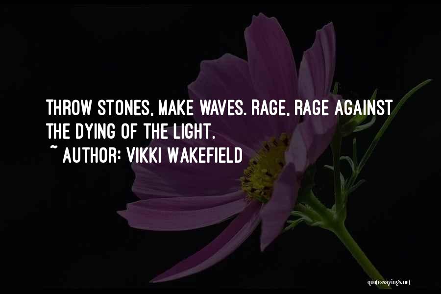 Vikki Wakefield Quotes: Throw Stones, Make Waves. Rage, Rage Against The Dying Of The Light.