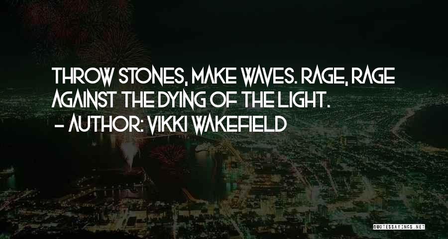 Vikki Wakefield Quotes: Throw Stones, Make Waves. Rage, Rage Against The Dying Of The Light.