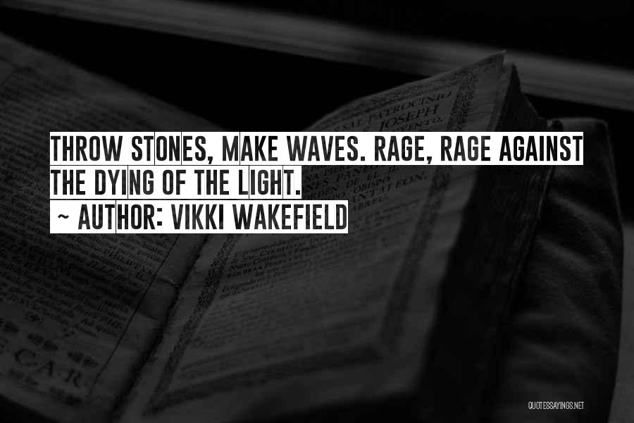Vikki Wakefield Quotes: Throw Stones, Make Waves. Rage, Rage Against The Dying Of The Light.