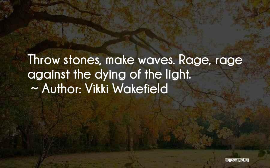Vikki Wakefield Quotes: Throw Stones, Make Waves. Rage, Rage Against The Dying Of The Light.