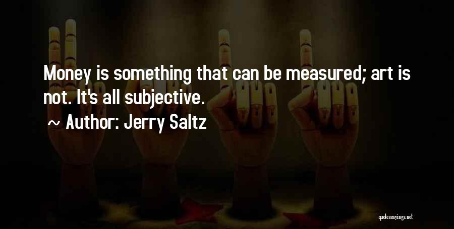Jerry Saltz Quotes: Money Is Something That Can Be Measured; Art Is Not. It's All Subjective.