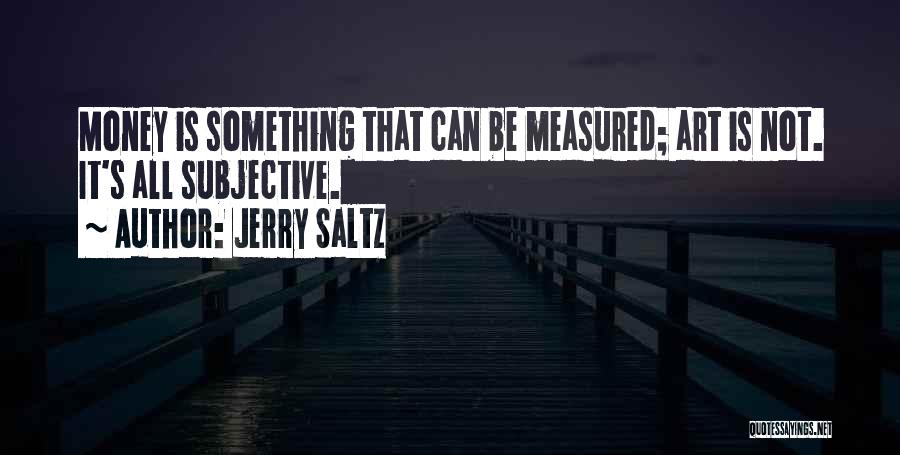 Jerry Saltz Quotes: Money Is Something That Can Be Measured; Art Is Not. It's All Subjective.