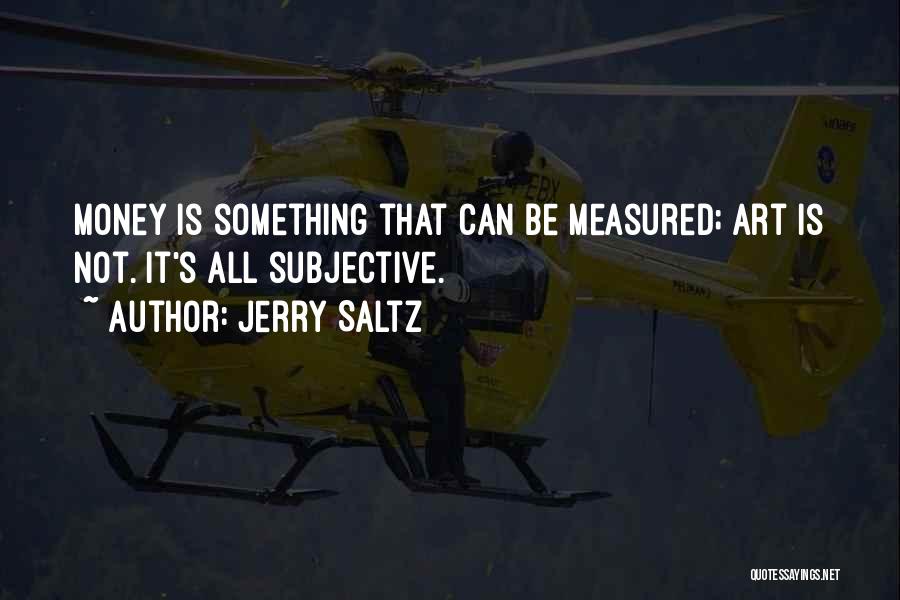 Jerry Saltz Quotes: Money Is Something That Can Be Measured; Art Is Not. It's All Subjective.