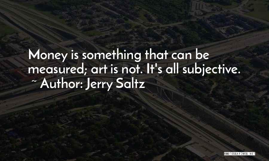 Jerry Saltz Quotes: Money Is Something That Can Be Measured; Art Is Not. It's All Subjective.