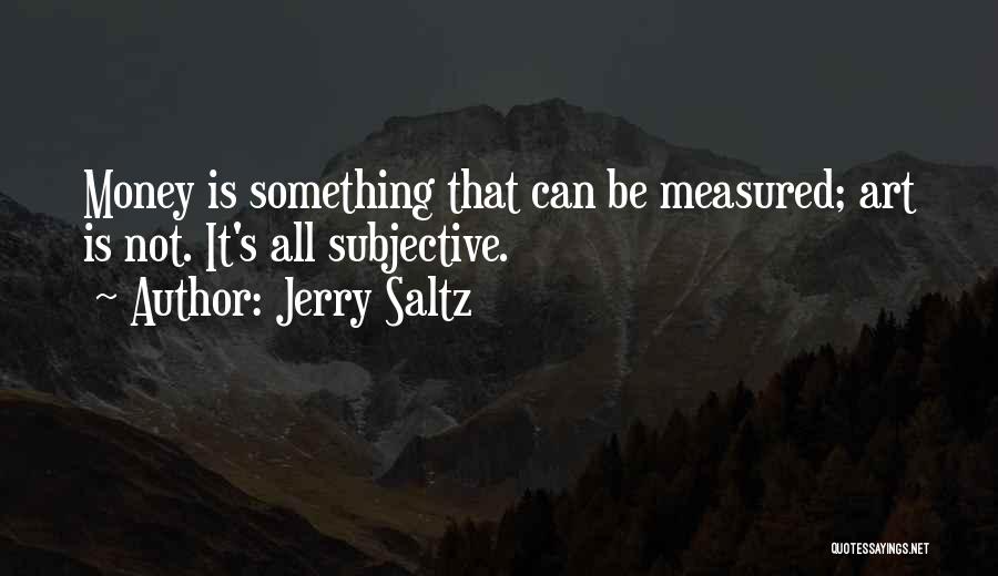 Jerry Saltz Quotes: Money Is Something That Can Be Measured; Art Is Not. It's All Subjective.