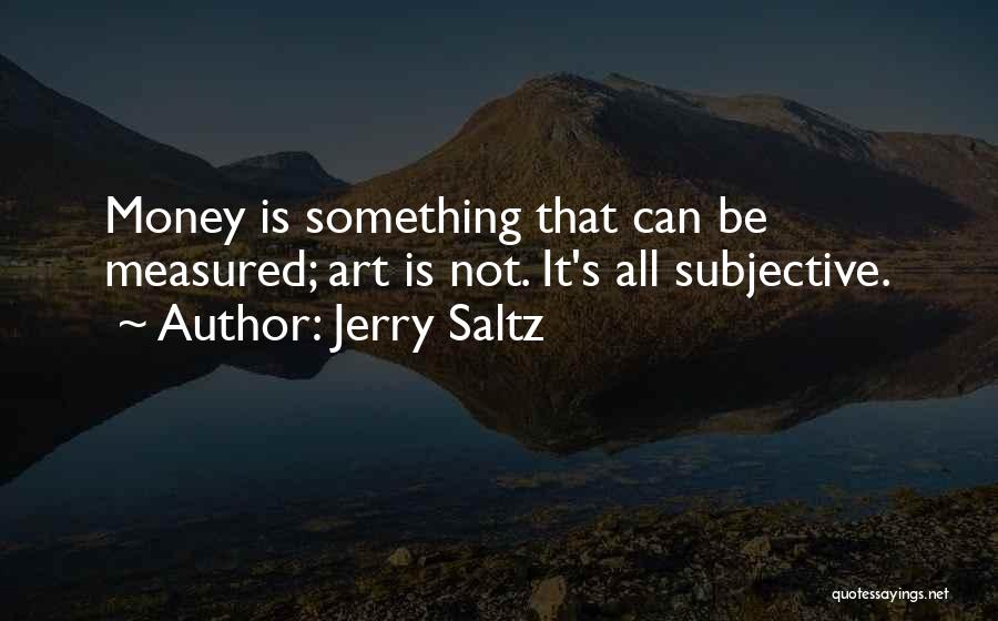 Jerry Saltz Quotes: Money Is Something That Can Be Measured; Art Is Not. It's All Subjective.
