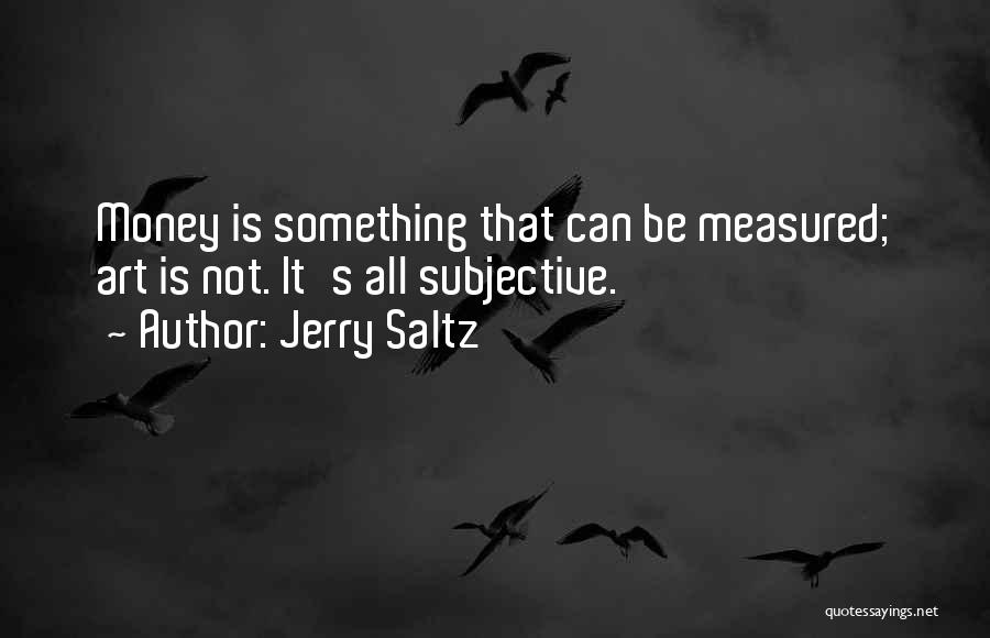 Jerry Saltz Quotes: Money Is Something That Can Be Measured; Art Is Not. It's All Subjective.