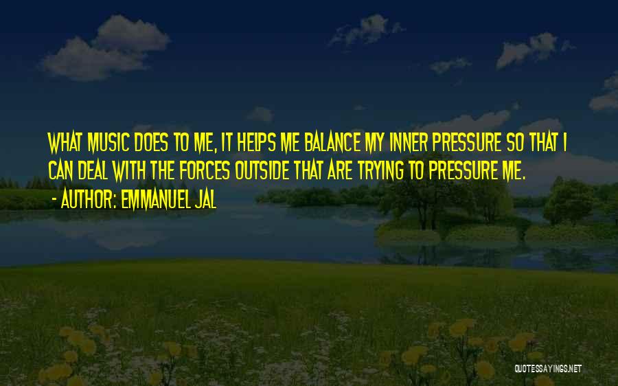 Emmanuel Jal Quotes: What Music Does To Me, It Helps Me Balance My Inner Pressure So That I Can Deal With The Forces