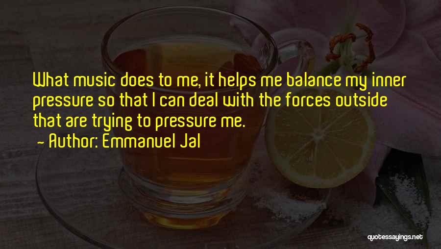 Emmanuel Jal Quotes: What Music Does To Me, It Helps Me Balance My Inner Pressure So That I Can Deal With The Forces
