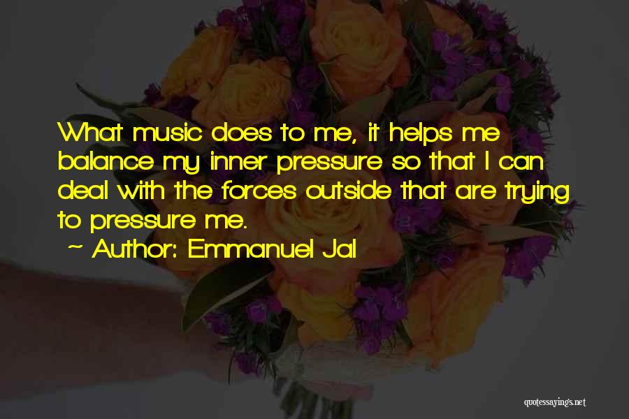 Emmanuel Jal Quotes: What Music Does To Me, It Helps Me Balance My Inner Pressure So That I Can Deal With The Forces