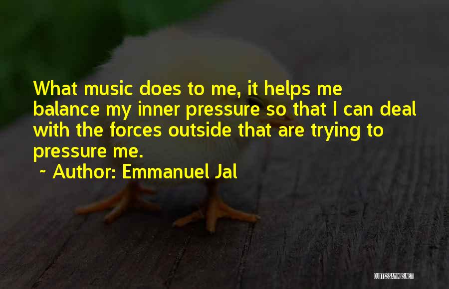 Emmanuel Jal Quotes: What Music Does To Me, It Helps Me Balance My Inner Pressure So That I Can Deal With The Forces