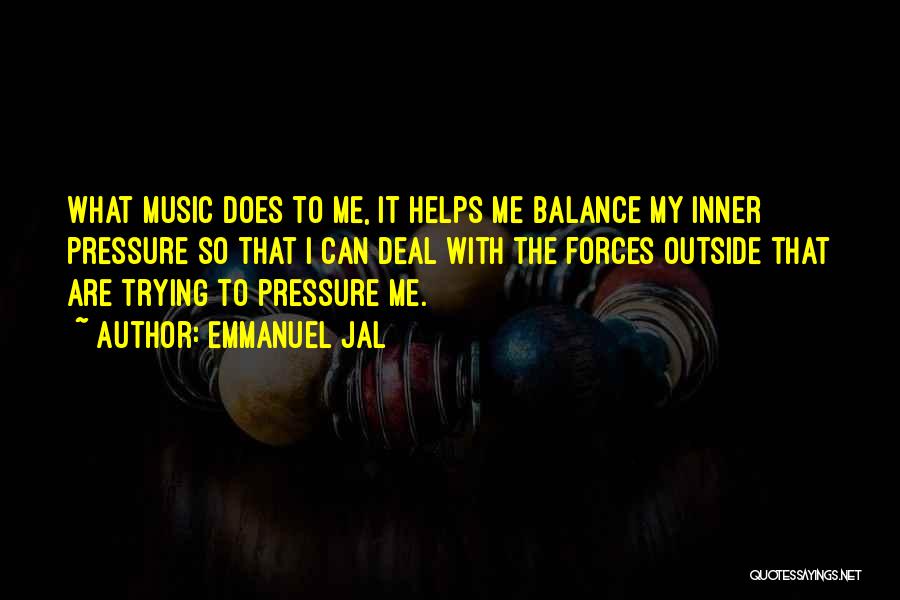 Emmanuel Jal Quotes: What Music Does To Me, It Helps Me Balance My Inner Pressure So That I Can Deal With The Forces