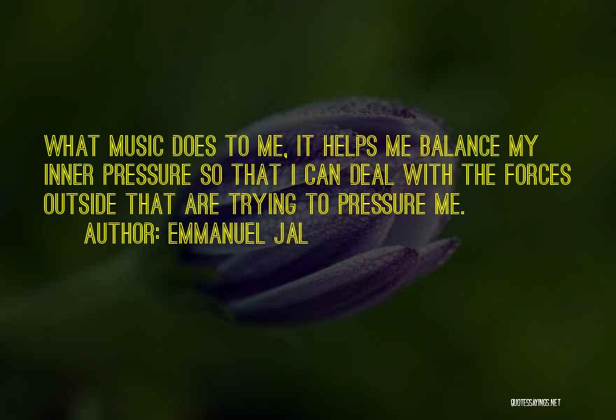Emmanuel Jal Quotes: What Music Does To Me, It Helps Me Balance My Inner Pressure So That I Can Deal With The Forces