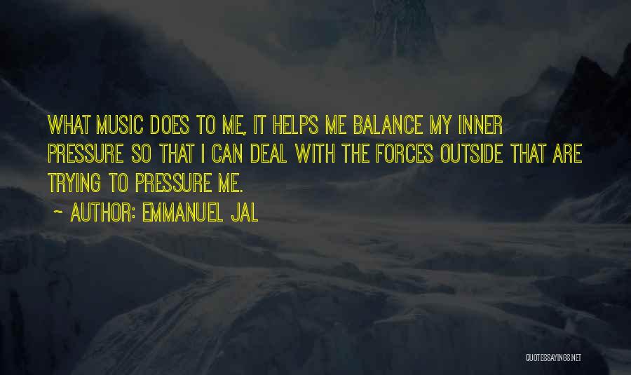 Emmanuel Jal Quotes: What Music Does To Me, It Helps Me Balance My Inner Pressure So That I Can Deal With The Forces
