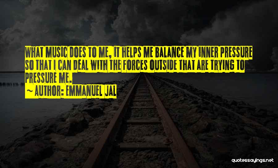 Emmanuel Jal Quotes: What Music Does To Me, It Helps Me Balance My Inner Pressure So That I Can Deal With The Forces