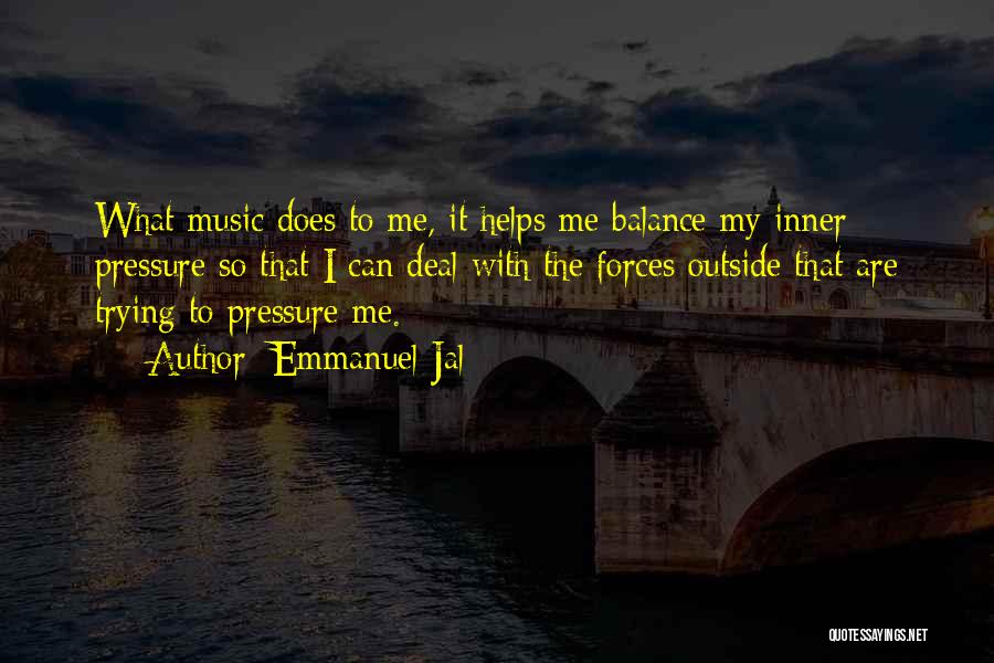 Emmanuel Jal Quotes: What Music Does To Me, It Helps Me Balance My Inner Pressure So That I Can Deal With The Forces