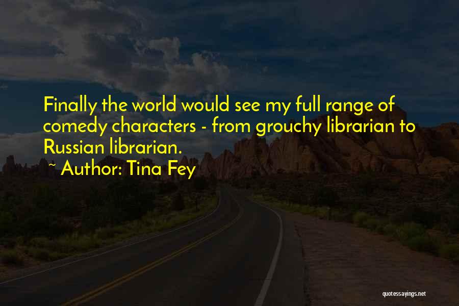 Tina Fey Quotes: Finally The World Would See My Full Range Of Comedy Characters - From Grouchy Librarian To Russian Librarian.