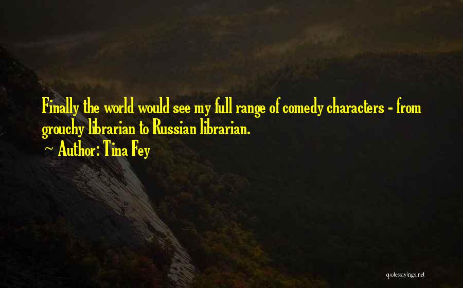 Tina Fey Quotes: Finally The World Would See My Full Range Of Comedy Characters - From Grouchy Librarian To Russian Librarian.