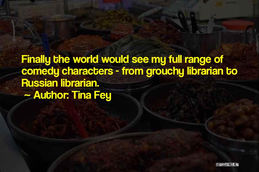 Tina Fey Quotes: Finally The World Would See My Full Range Of Comedy Characters - From Grouchy Librarian To Russian Librarian.