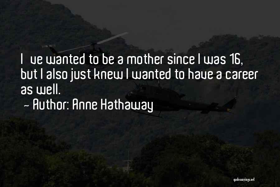 Anne Hathaway Quotes: I've Wanted To Be A Mother Since I Was 16, But I Also Just Knew I Wanted To Have A