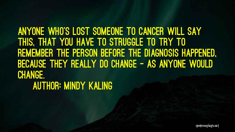 Mindy Kaling Quotes: Anyone Who's Lost Someone To Cancer Will Say This, That You Have To Struggle To Try To Remember The Person